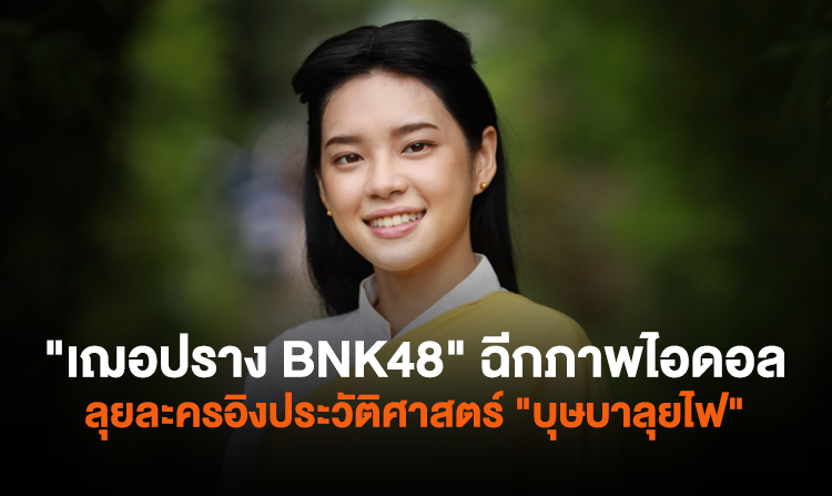 ได้ฤกษ์ลงจอ! “เฌอปราง BNK48” ฉีกภาพไอดอล  ลุยละครอิงประวัติศาสตร์ฟอร์มยักษ์  “บุษบาลุยไฟ”