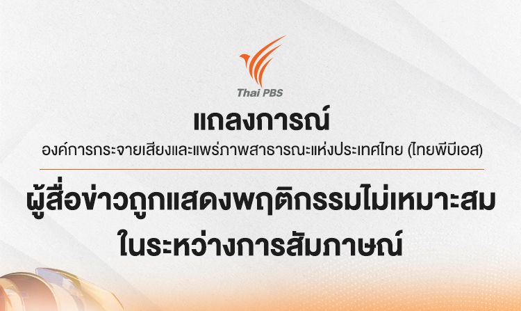 แถลงการณ์ องค์การกระจายเสียงและแพร่ภาพสาธารณะแห่งประเทศไทย (ไทยพีบีเอส) กรณีผู้สื่อข่าวถูกแสดงพฤติกรรมไม่เหมาะสมในระหว่างการสัมภาษณ์