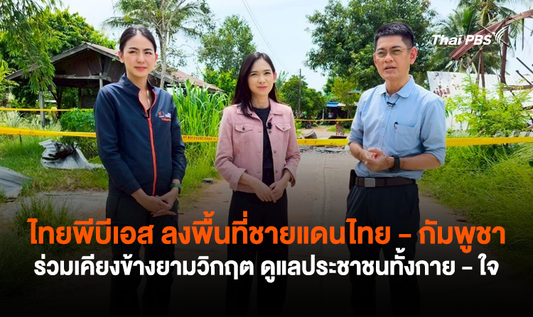 ไทยพีบีเอส ลงพื้นที่ชายแดนไทย – กัมพูชา ร่วมเคียงข้างยามวิกฤต ดูแลประชาชนทั้งกาย – ใจ